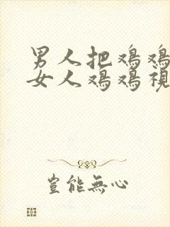 男人把鸡鸡插入女人鸡鸡视频