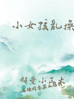 小女孩乱操视频