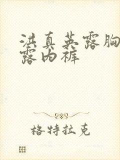 洪真英露胸奶头露内裤