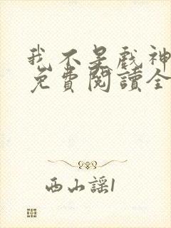 我不是戏神小说免费阅读全文无弹窗