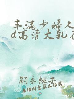 丰满少妇人妻hd高清大乳在线