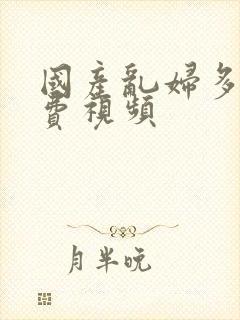 国产乱妇多p免费视频