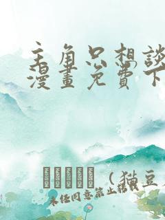 主角只想谈恋爱漫画免费下拉式