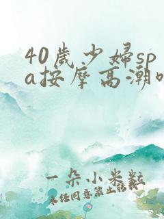 40岁少妇spa按摩高潮喷水