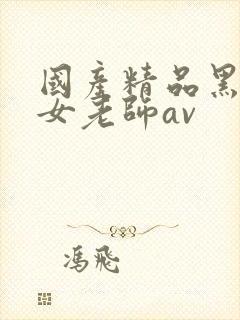 国产精品黑丝美女老师av