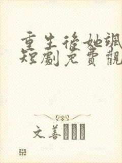重生后她飒爆了短剧免费观看