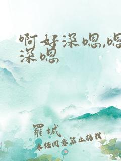 啊好深嗯,嗯好深嗯