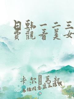日韩一二三区免费观看美女视频