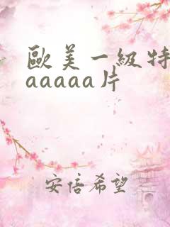 欧美一级特黄aaaaaa片