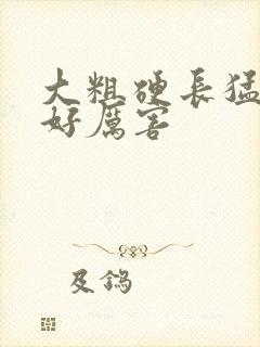 大粗硬长猛黑人好厉害