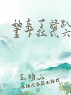 她来了请趴下漫画下拉式六漫画