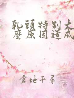 乳头特别大是什么原因造成的女性