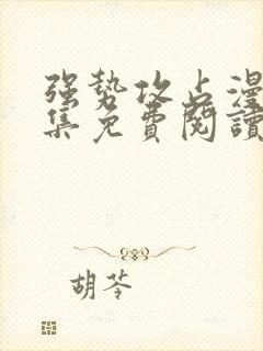 强势攻占漫画全集免费阅读