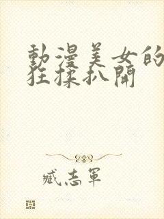 动漫美女的胸被狂揉扒开