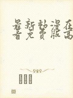 最新动漫在线观看免费版高清全集