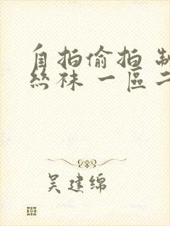 自拍偷拍 制服丝袜 一区二区