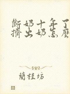 断奶十年了还能挤出奶怎么办