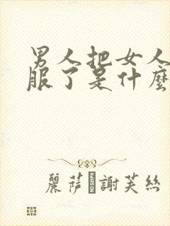 男人把女人干舒服了是什么心理