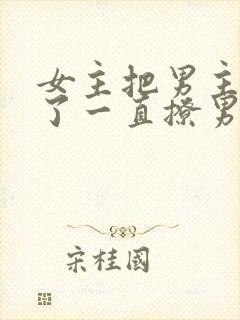 女主把男主囚禁了一直撩男主小说