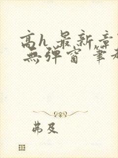 高h 最新章节 无弹窗 笔趣阁