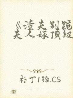 《渣夫别跪了,夫人嫁顶级大佬》全集