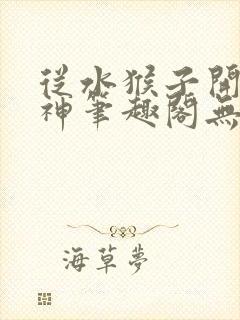 从水猴子开始成神笔趣阁无弹窗