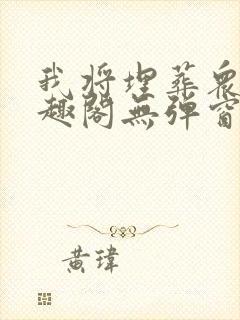 我将埋葬众神笔趣阁无弹窗