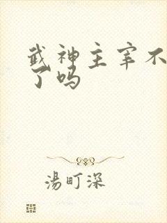 武神主宰不更新了吗