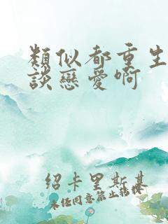 类似都重生了谁谈恋爱啊