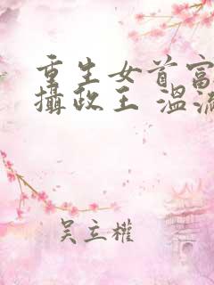 重生女首富娇养摄政王 温流