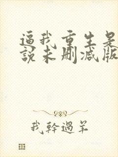 逼我重生是吧小说未删减版