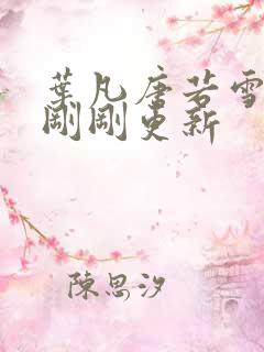 叶凡唐若雪小说刚刚更新