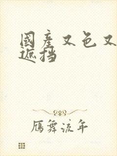 国产又色又爽无遮挡