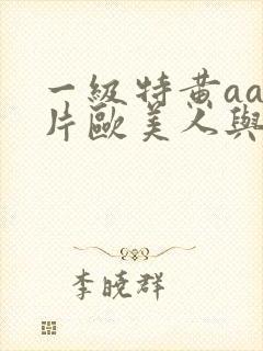 一级特黄aa大片欧美人与狗兽