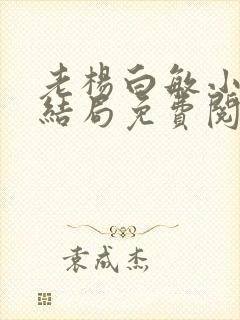 老杨白敏小说大结局免费阅读