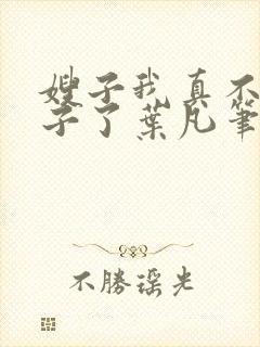 嫂子我真不是傻子了叶凡笔趣阁