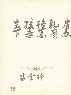 生孩后乳房变软下垂怎么办