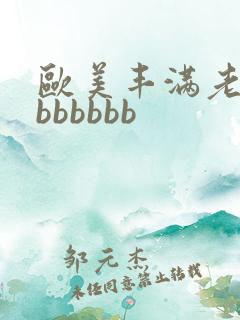 欧美丰满老熟妇bbbbbb