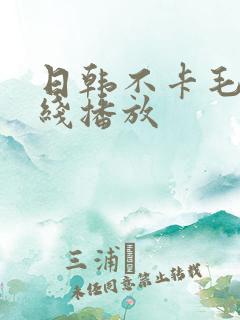 日韩不卡毛片在线播放