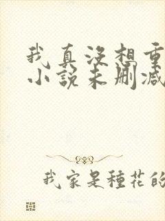 我真没想重生啊小说未删减在线看