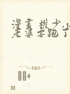 漫画 权少,你老婆要跑了