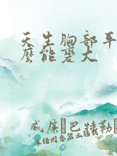 天生胸部平胸怎么能变大