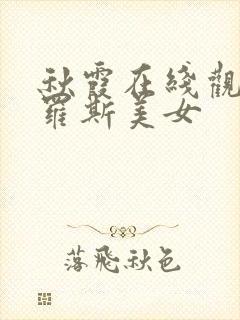 秋霞在线观看俄罗斯美女