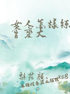 女人怎样练胸部会变大