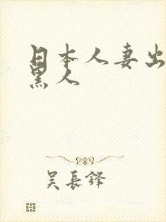 日本人妻出差被黑人