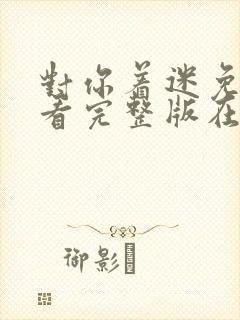 对你着迷免费观看完整版在线全集