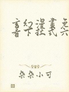 玄幻漫画免费观看下拉式六漫画