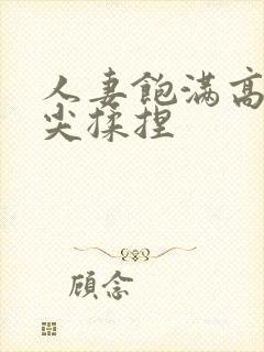 人妻饱满高耸乳尖揉捏