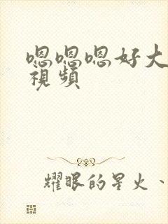 嗯嗯嗯好大好爽视频