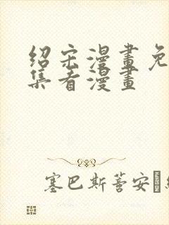 绍宋漫画免费全集看漫画